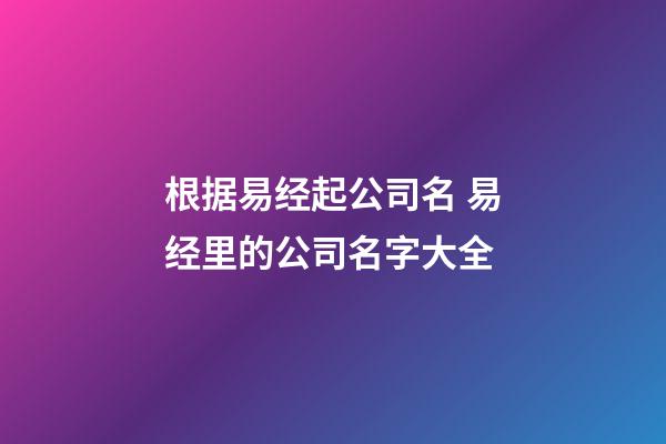根据易经起公司名 易经里的公司名字大全-第1张-公司起名-玄机派